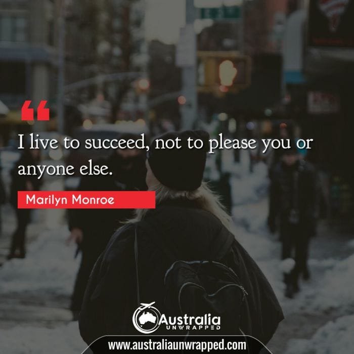  I live to succeed, not to please you or anyone else.
