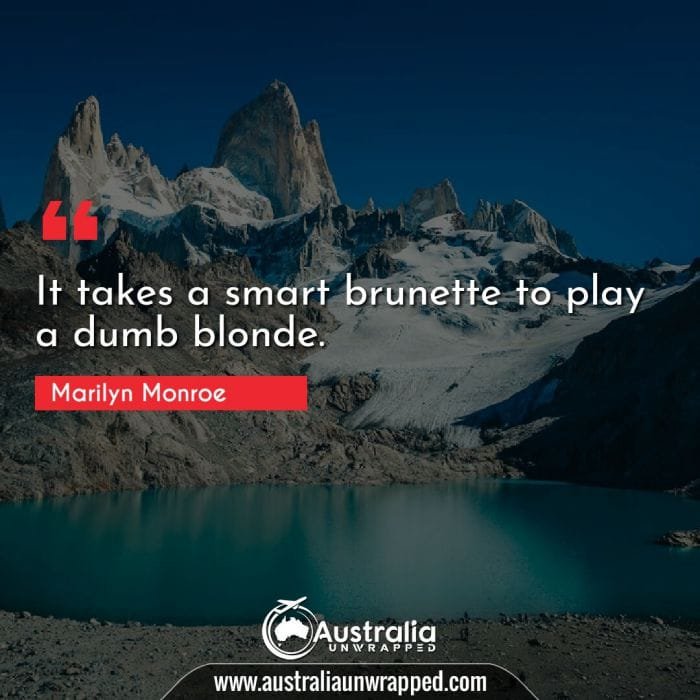  It takes a smart brunette to play a dumb blonde.
