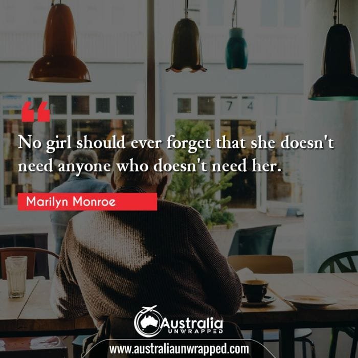 No girl should ever forget that she doesn't need anyone who doesn't need her.