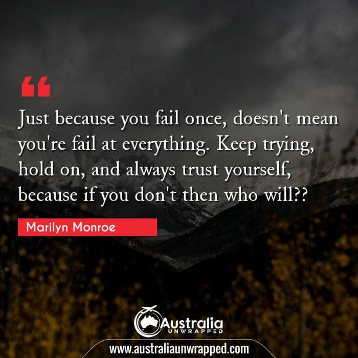  Just because you fail once, doesn't mean you're fail at everything. Keep trying, hold on, and always trust yourself, because if you don't then who will??
