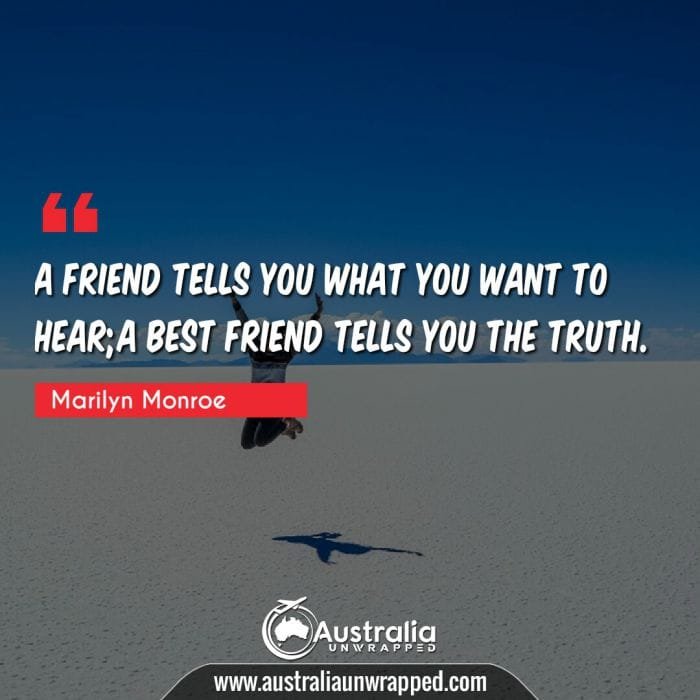  A friend tells you what you want to hear;a best friend tells you the truth.
