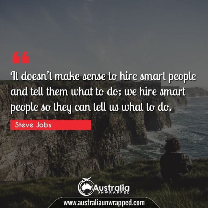 It doesn’t make sense to hire smart people and tell them what to do; we hire smart people so they can tell us what to do.