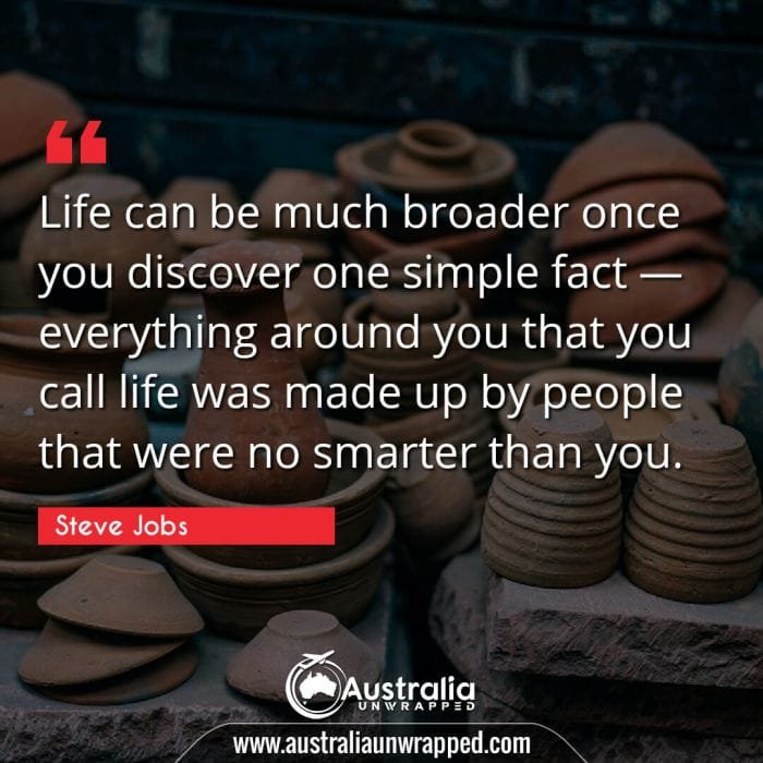 Life can be much broader once you discover one simple fact — everything around you that you call life was made up by people that were no smarter than you.
