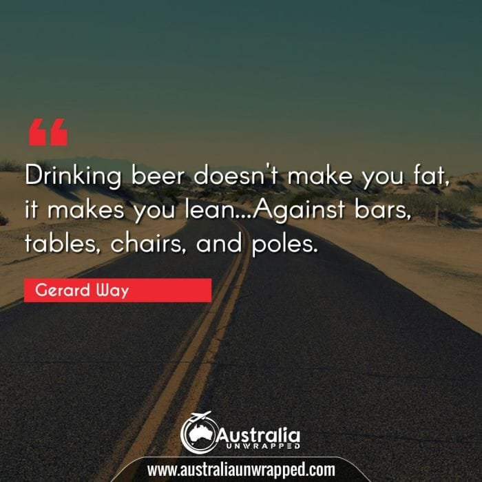  Drinking beer doesn't make you fat, it makes you lean…Against bars, tables, chairs, and poles.
