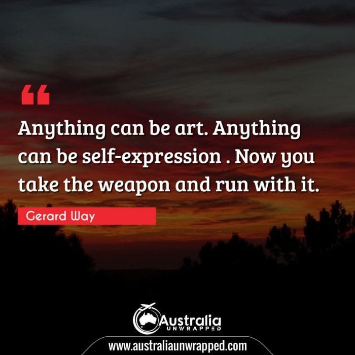  Anything can be art. Anything can be self-expression . Now you take the weapon and run with it.
