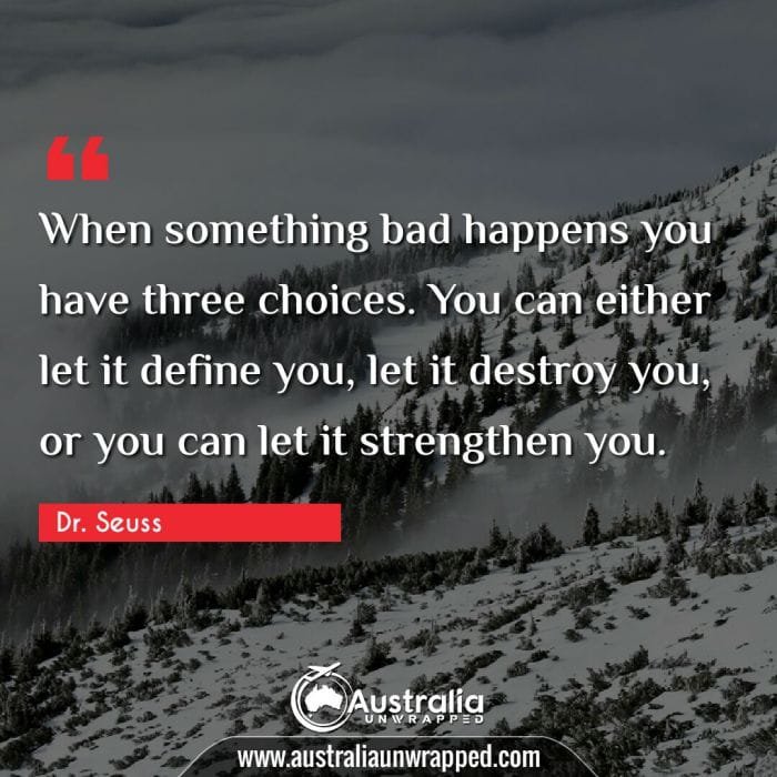 When something bad happens you have three choices. You can either let it define you, let it destroy you, or you can let it strengthen you.