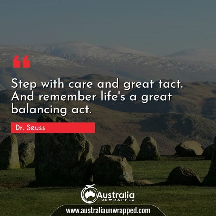 Step with care and great tact. And remember life's a great balancing act.
