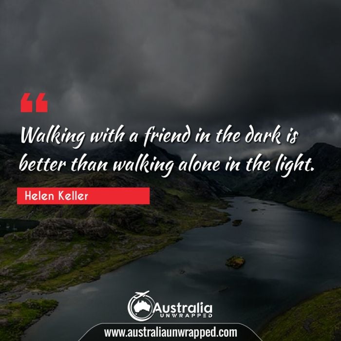  Walking with a friend in the dark is better than walking alone in the light.
