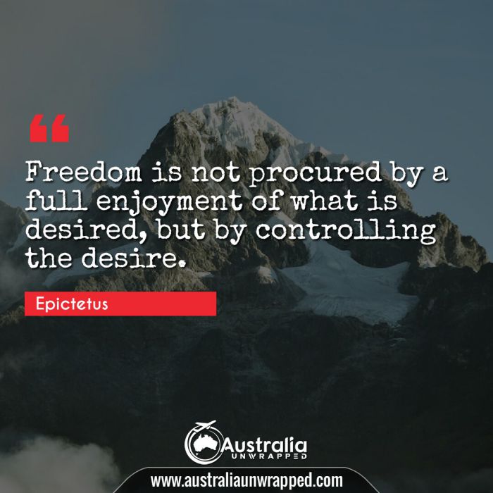  Freedom is not procured by a full enjoyment of what is desired, but by controlling the desire.
