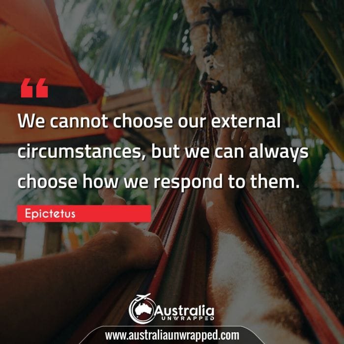 We cannot choose our external circumstances, but we can always choose how we respond to them.
