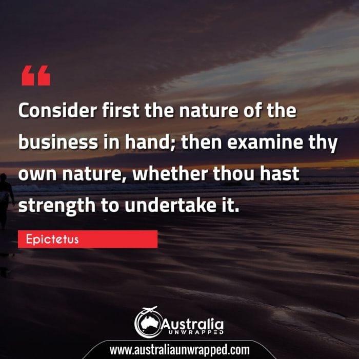 Consider first the nature of the business in hand; then examine thy own nature, whether thou hast strength to undertake it.