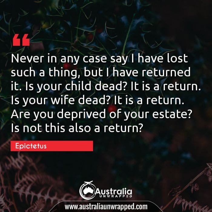 Never in any case say I have lost such a thing, but I have returned it. Is your child dead? It is a return. Is your wife dead? It is a return. Are you deprived of your estate? Is not this also a return?