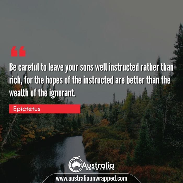 Be careful to leave your sons well instructed rather than rich, for the hopes of the instructed are better than the wealth of the ignorant.