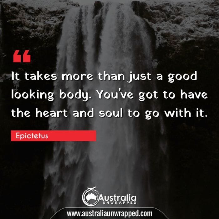 It takes more than just a good looking body. You've got to have the heart and soul to go with it.