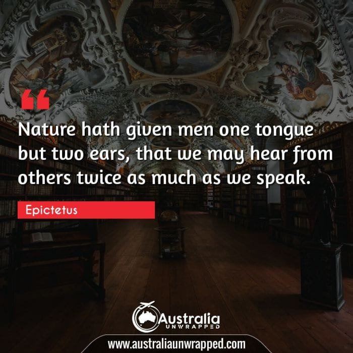 Nature hath given men one tongue but two ears, that we may hear from others twice as much as we speak.
