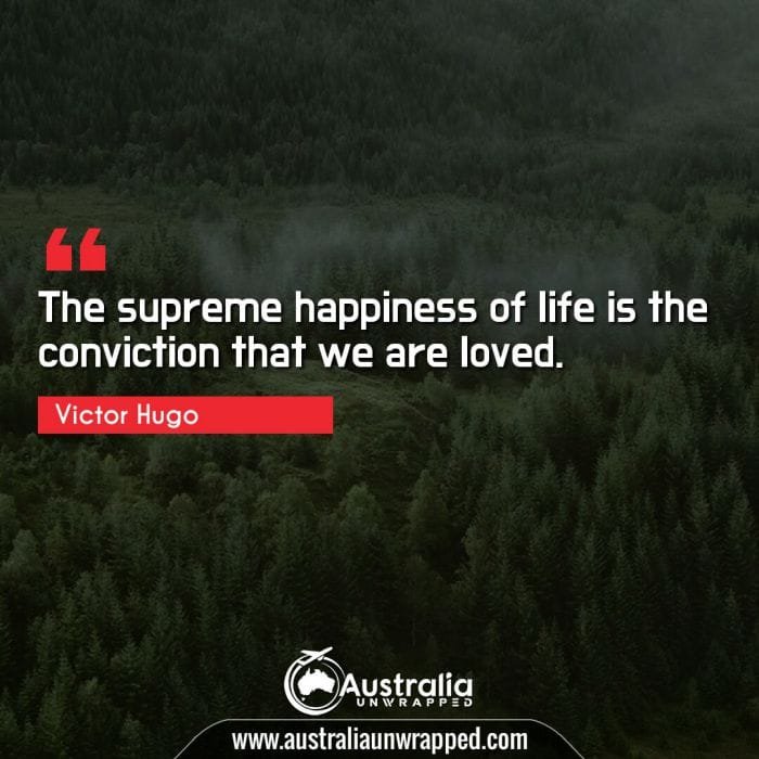 The supreme happiness of life is the conviction that we are loved.