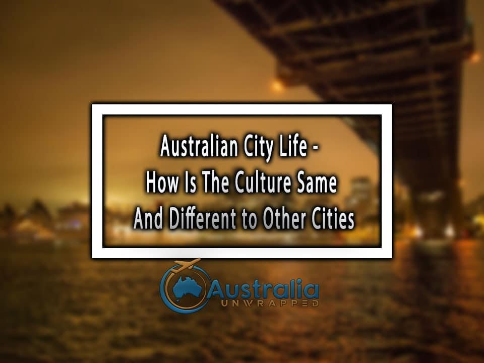 Australian City Life - How Is The Culture Same And Different to Other Cities