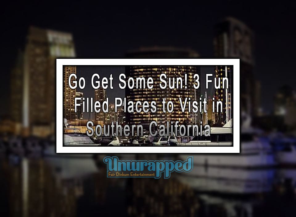 Go Get Some Sun! 3 Fun Filled Places to Visit in Southern California