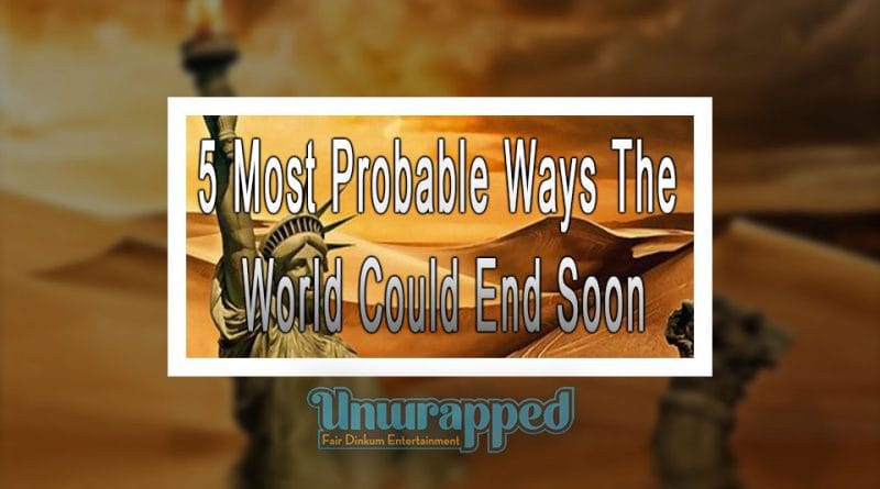 5 Most Probable Ways The World Could End Soon 5 Most Probable Ways The World Could End Soon