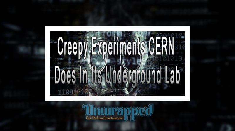 Creepy Experiments CERN Does In Its Underground Lab Creepy Experiments CERN Does In Its Underground Lab
