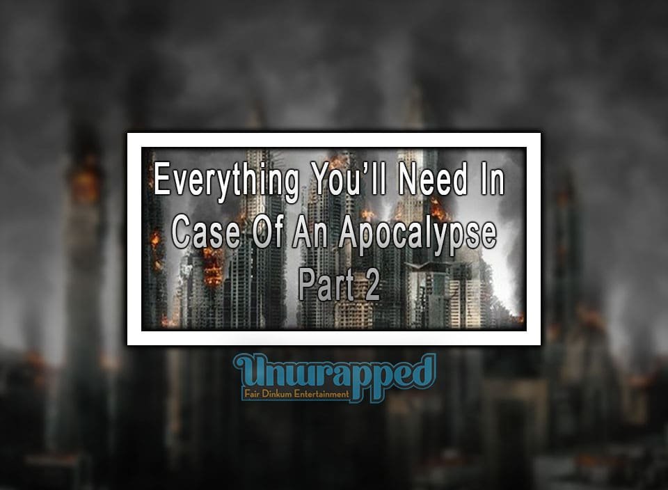 Everything You’ll Need In Case Of An Apocalypse, Part 2