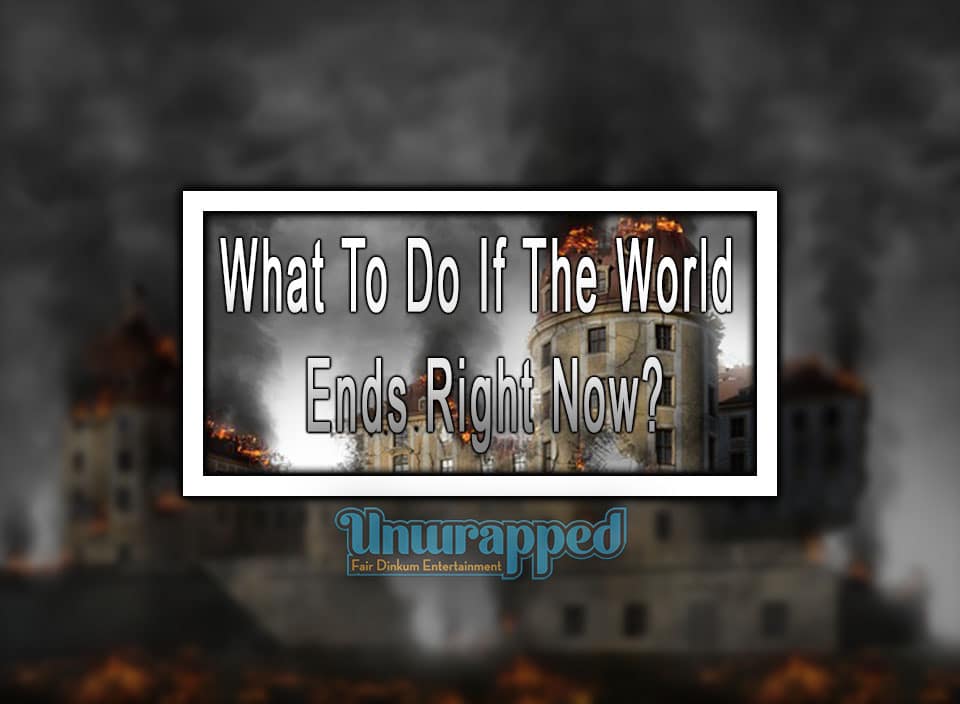 What To Do If The World Ends Right Now