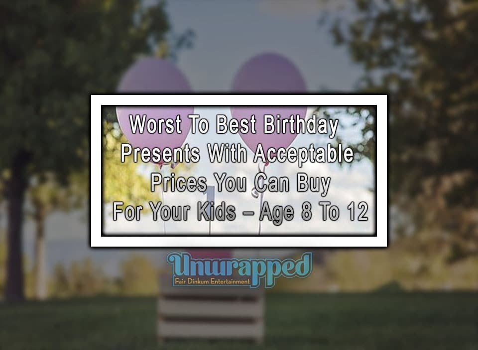 Worst To Best Birthday Presents With Acceptable Prices You Can Buy For Your Kids – Age 8 To 12