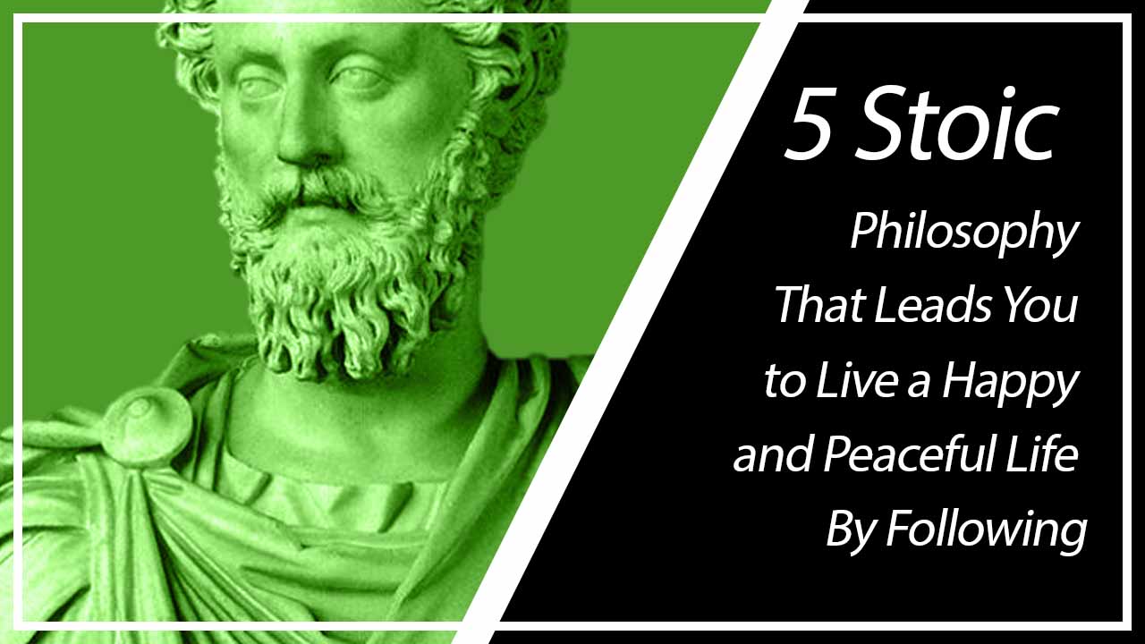 5 Stoic Philosophy That Leads You to Live a Happy and Peaceful Life By Following