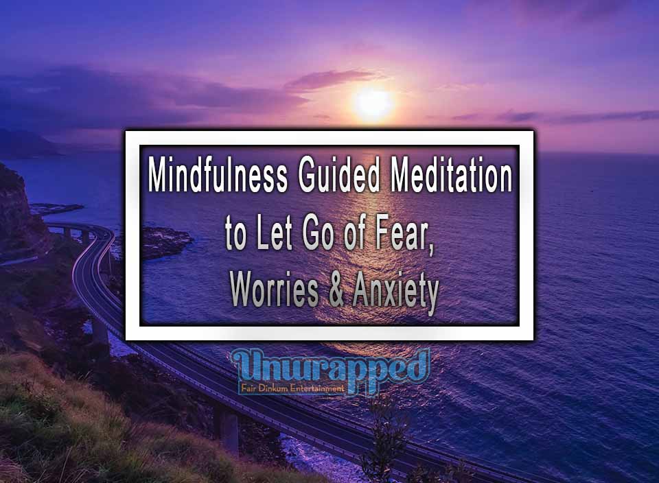 Mindfulness Guided Meditation to Let Go of Fear, Worries & Anxiety