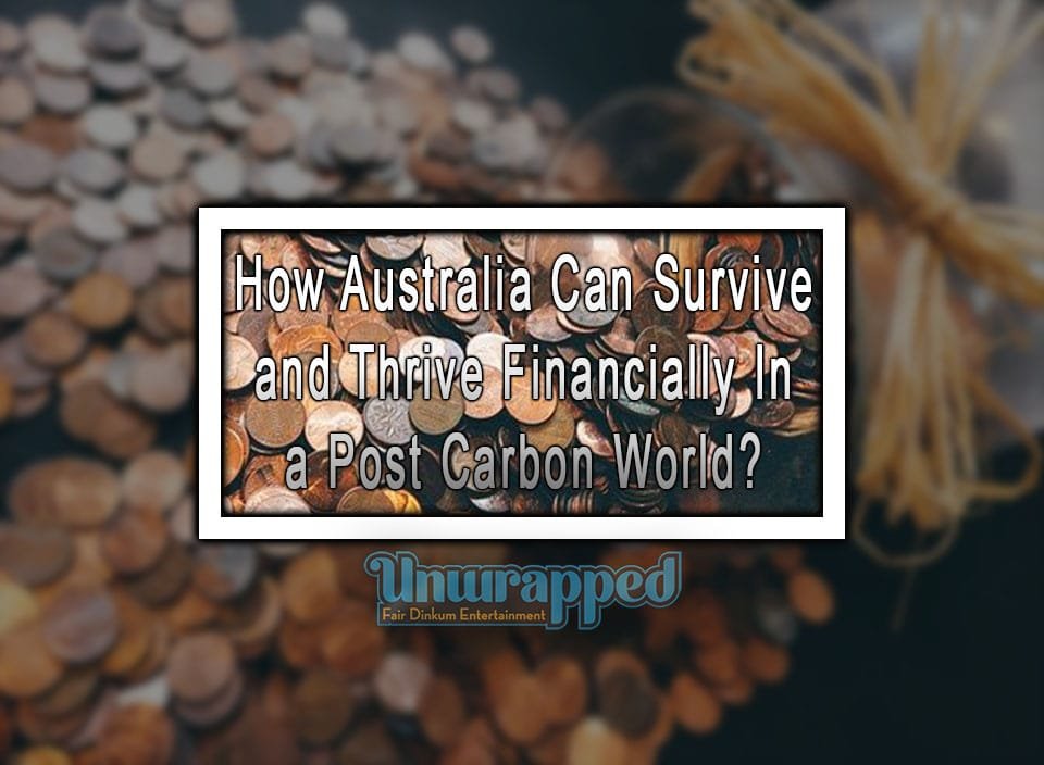 How Australia Can Survive and Thrive Financially In a Post Carbon World?