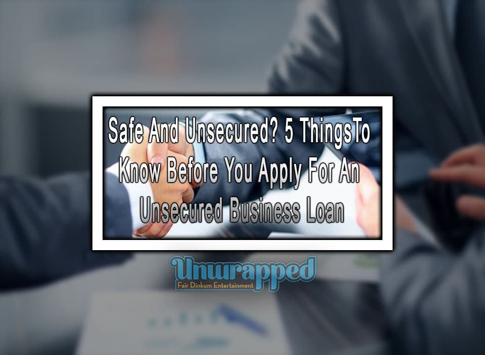 Safe And Unsecured? 5 Things To Know Before You Apply For An Unsecured Business Loan