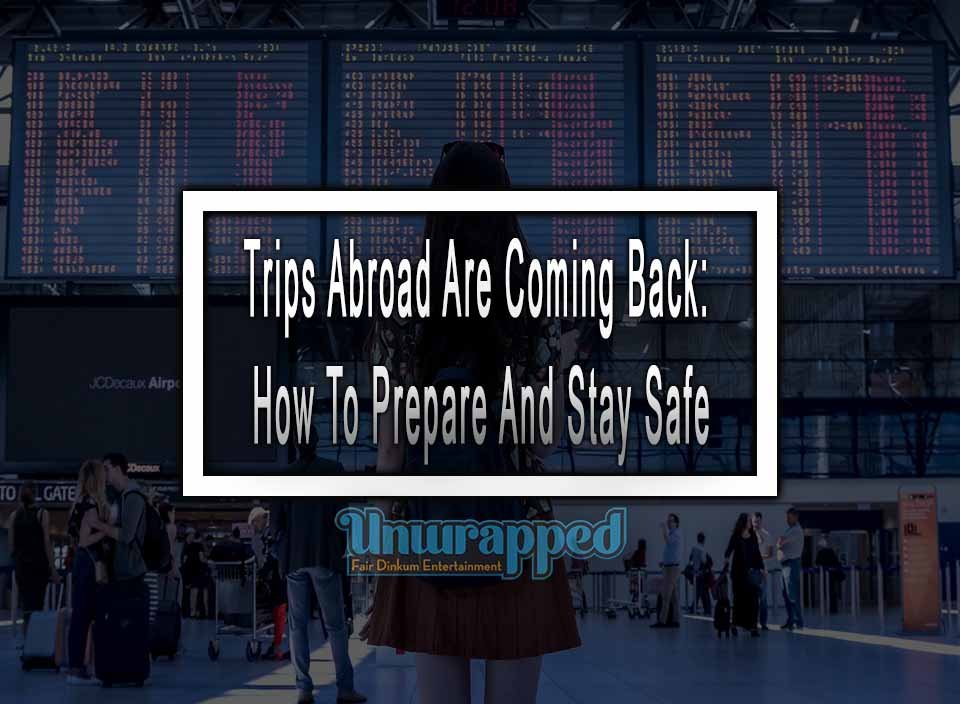 Trips Abroad Are Coming Back: How To Prepare And Stay Safe