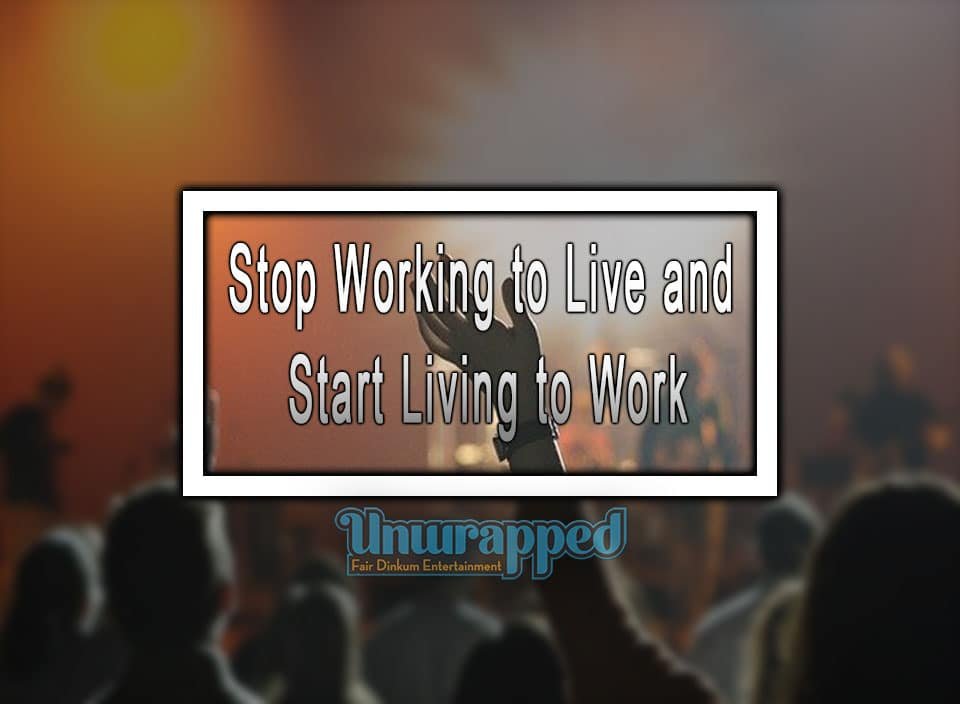Stop Working to Live and Start Living to Work