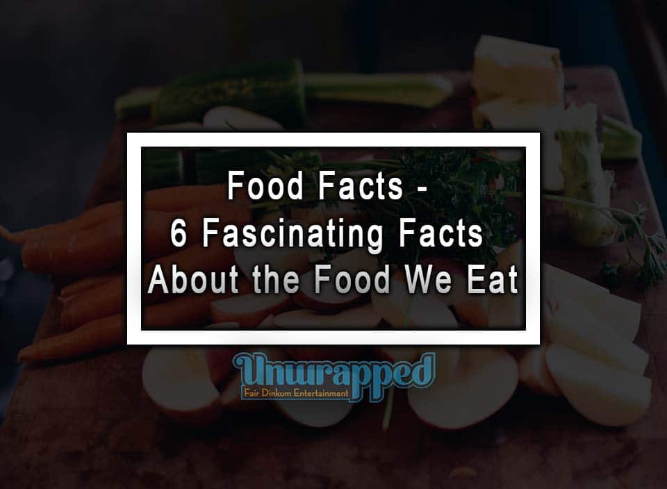Food Facts - 6 Fascinating Facts About the Food We Eat