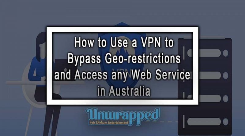 How to Use a VPN to Bypass Geo-restrictions and Access any Web Service in Australia