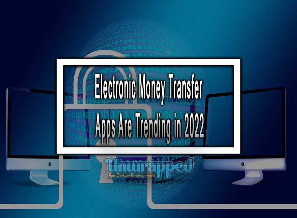 Electronic Money Transfer Apps Are Trending in 2022