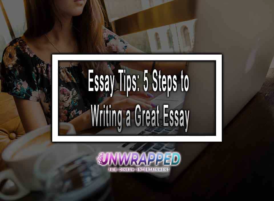 Essay Tips: 5 Steps to Writing a Great Essay