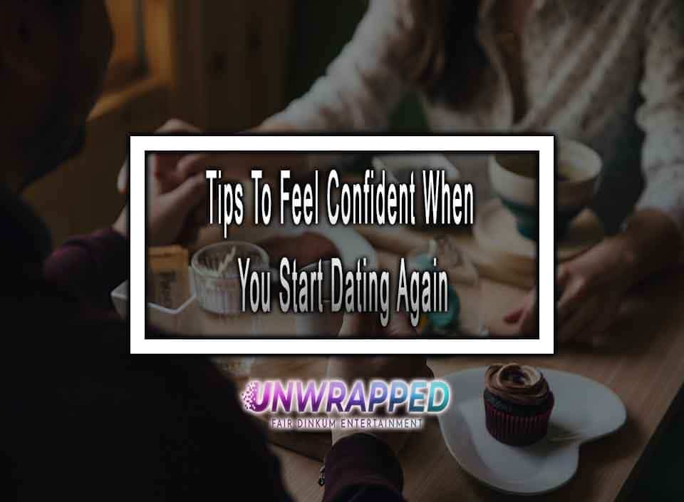 Tips To Feel Confident When You Start Dating Again