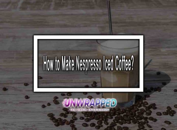 How to Make Nespresso Iced Coffee?
