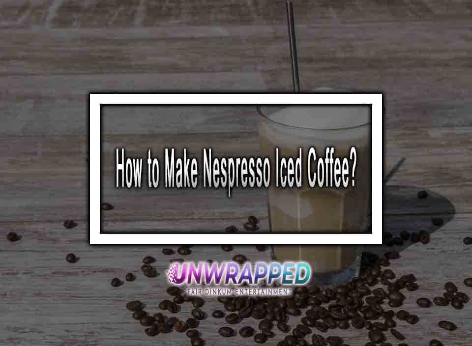 How to Make Nespresso Iced Coffee?
