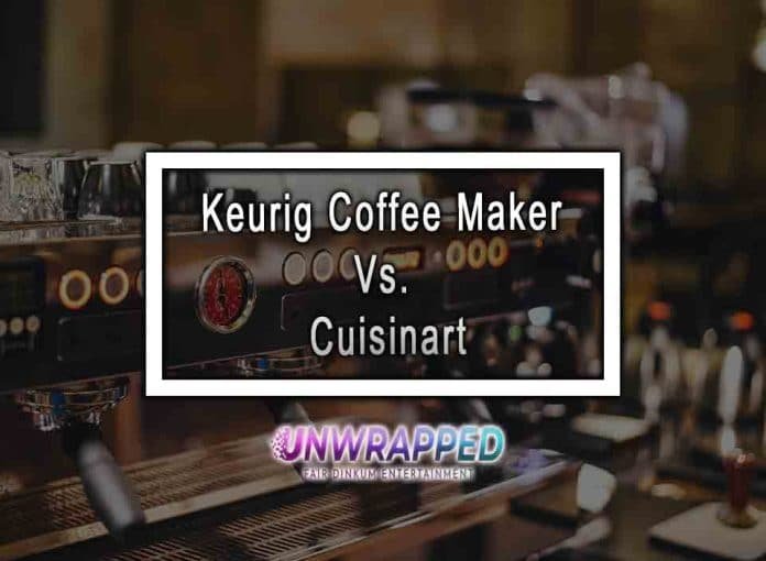 Keurig Coffee Maker Vs. Cuisinart Which is Best
