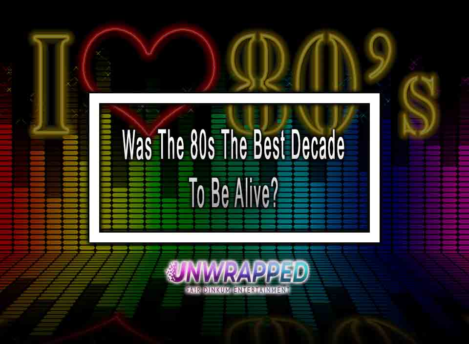 Was The 80s The Best Decade To Be Alive?