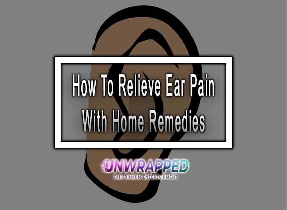 How To Relieve Ear Pain With Home Remedies