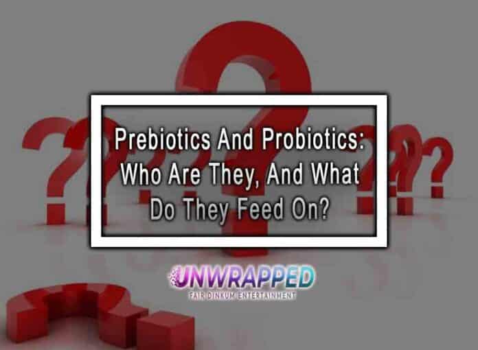 Prebiotics And Probiotics: Who Are They, And What Do They Feed On?