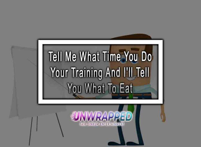 Tell Me What Time You Do Your Training And I'll Tell You What To Eat
