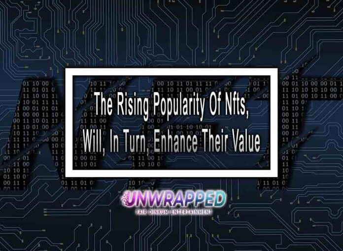 The Rising Popularity Of Nfts, Will, In Turn, Enhance Their Value