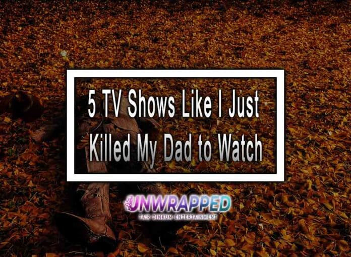 5 TV Shows Like I Just Killed My Dad to Watch