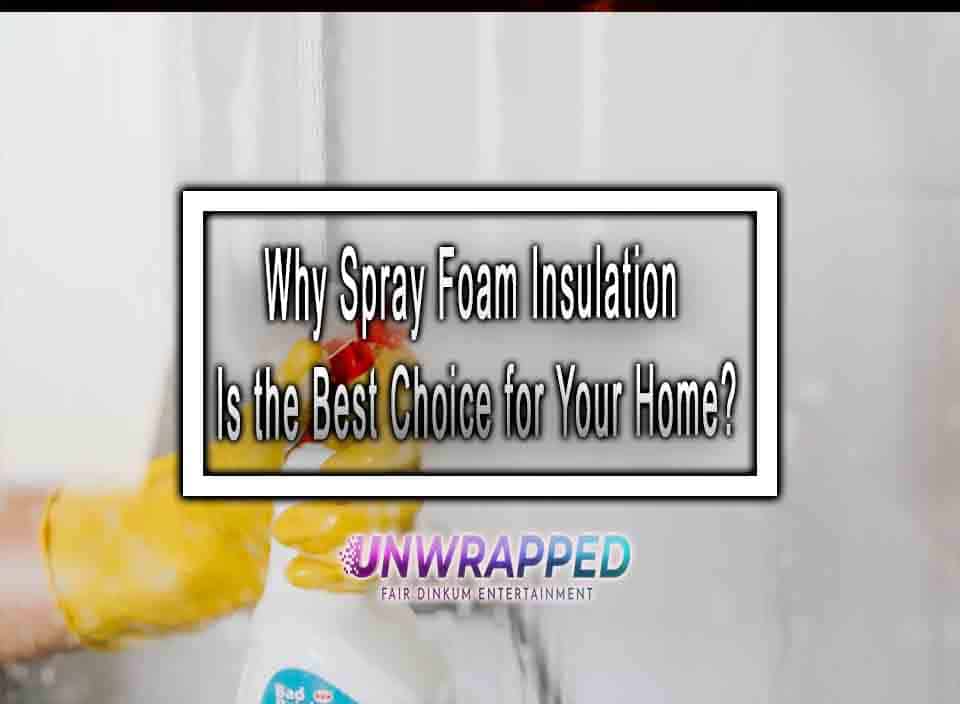 Why Spray Foam Insulation Is the Best Choice for Your