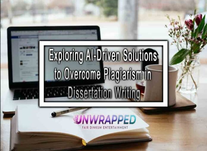 Exploring AI-Driven Solutions to Overcome Plagiarism in Dissertation Writing