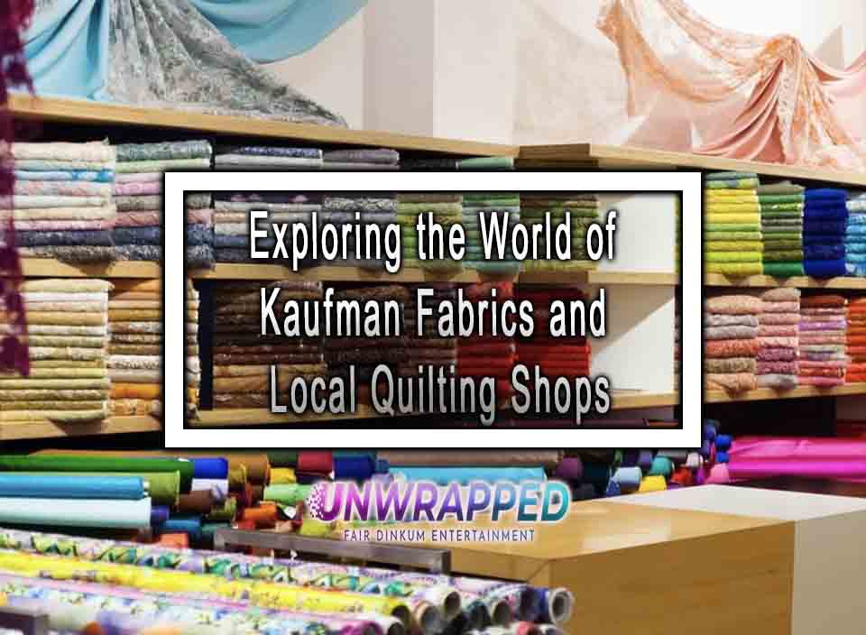 Exploring the World of Kaufman Fabrics and Local Quilting Shops